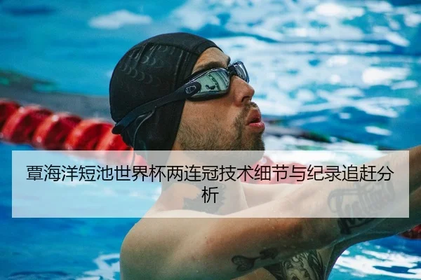 覃海洋短池世界杯两连冠技术细节与纪录追赶分析