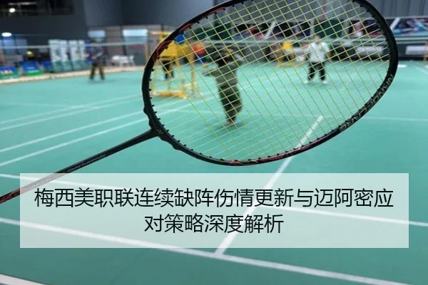 梅西美职联连续缺阵伤情更新与迈阿密应对策略深度解析